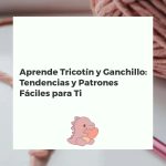 Aprende Tricotín y Ganchillo: Tendencias y Patrones Fáciles para Ti