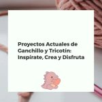 Proyectos Actuales de Ganchillo y Tricotín: Inspírate, Crea y Disfruta