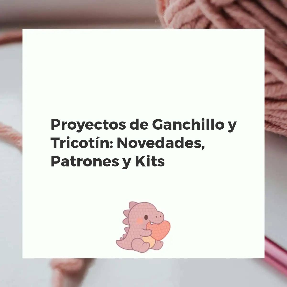 Proyectos creativos de ganchillo y tricotín: hilos, agujas, letras de alambre, y un amigurumi en mesa de trabajo.