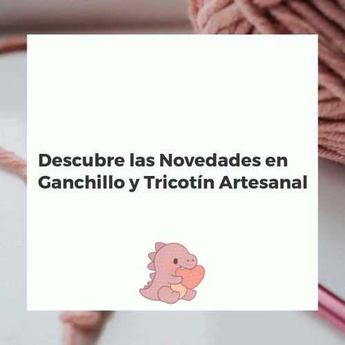 Descubre las Novedades en Ganchillo y Tricotín Artesanal