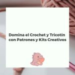Domina el Crochet y Tricotín con Patrones y Kits Creativos