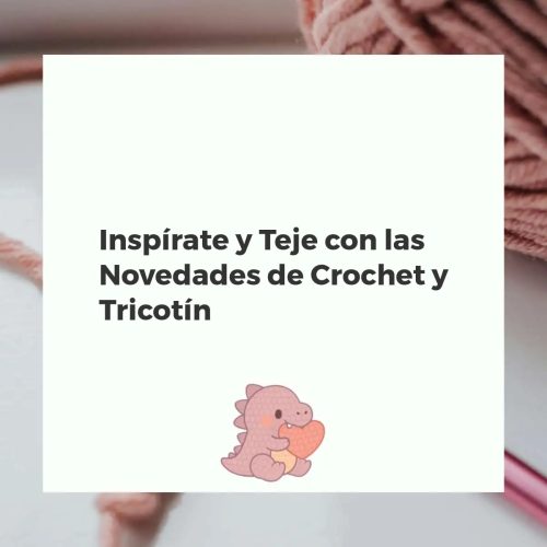 Inspírate y Teje con las Novedades de Crochet y Tricotín